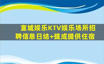 宣城娱乐KTV娱乐场所招聘信息日结+提成提供住宿